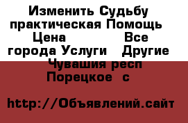 Изменить Судьбу, практическая Помощь › Цена ­ 15 000 - Все города Услуги » Другие   . Чувашия респ.,Порецкое. с.